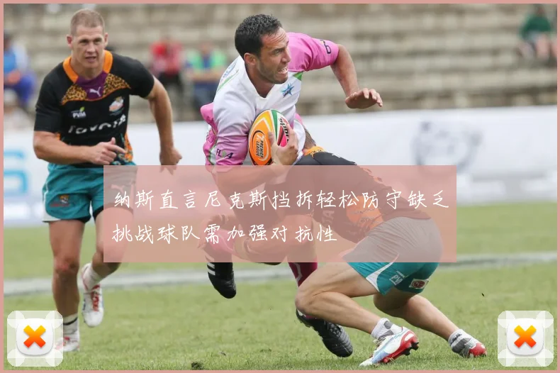 纳斯直言尼克斯挡拆轻松防守缺乏挑战球队需加强对抗性
