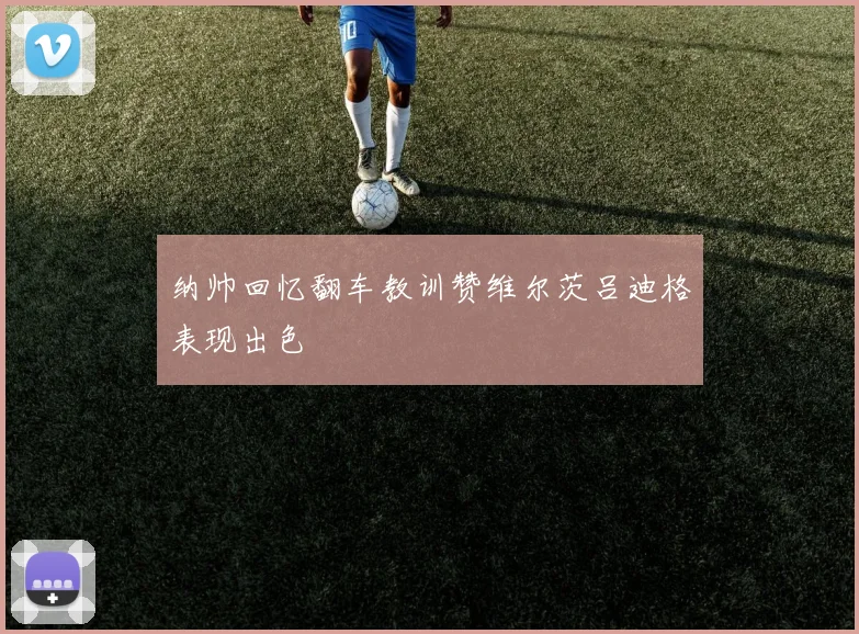 纳帅回忆翻车教训赞维尔茨吕迪格表现出色
