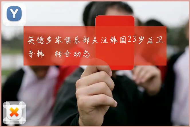 英德多家俱乐部关注韩国23岁后卫李韩汎转会动态