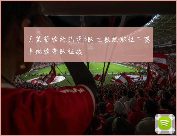 贝莱蒂续约巴萨B队主教练职位下赛季继续带队征战