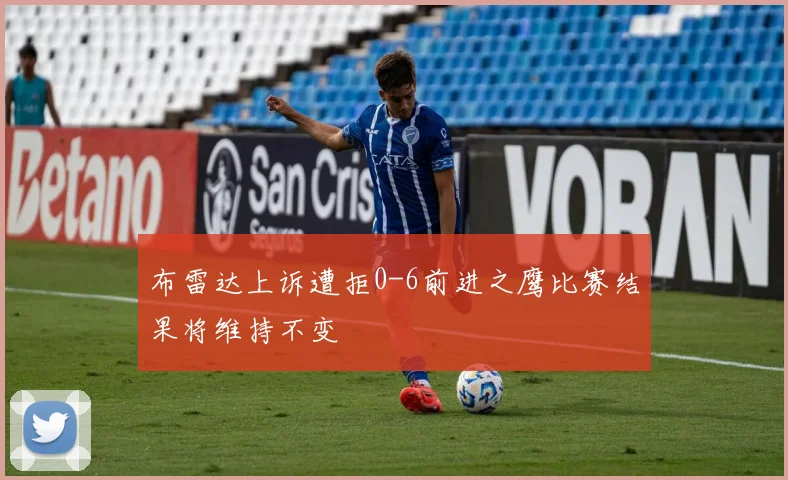 布雷达上诉遭拒0-6前进之鹰比赛结果将维持不变