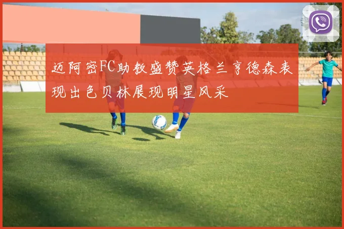 迈阿密FC助教盛赞英格兰亨德森表现出色贝林展现明星风采