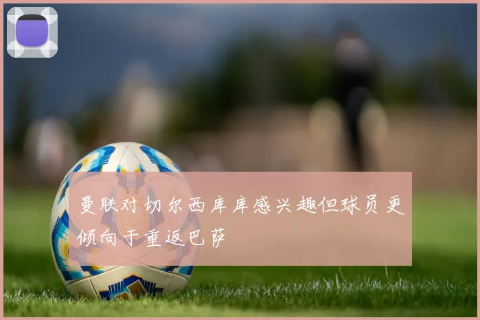 曼联对切尔西库库感兴趣但球员更倾向于重返巴萨