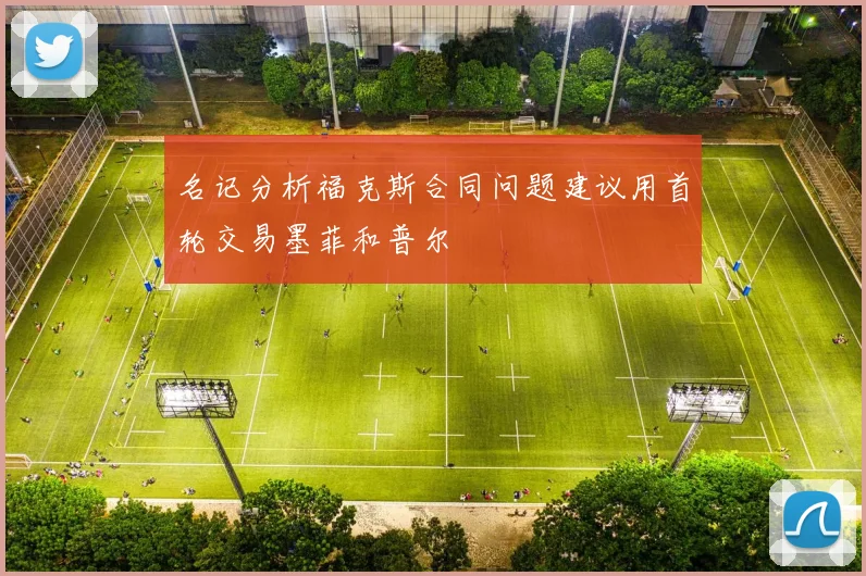名记分析福克斯合同问题建议用首轮交易墨菲和普尔